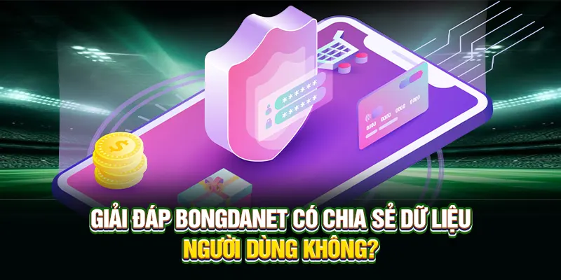 Giải đáp Bongdanet có chia sẻ dữ liệu người dùng không?